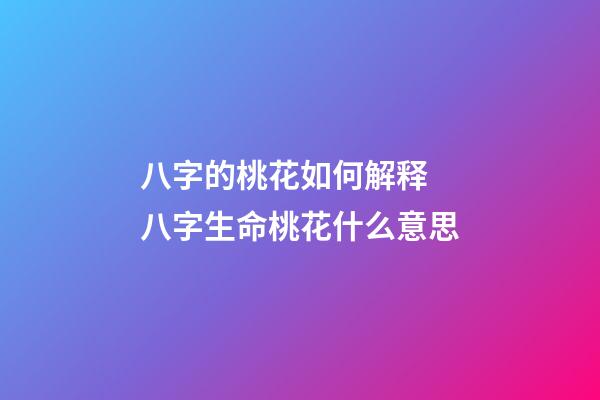 八字的桃花如何解释 八字生命桃花什么意思-第1张-观点-玄机派